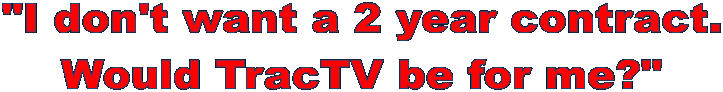 "I don't want a 2 year contract.
Would TracTV be for me?"